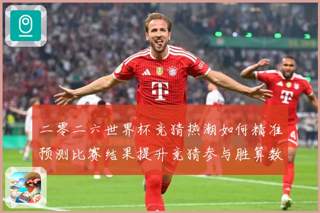 二零二六世界杯竞猜热潮如何精准预测比赛结果提升竞猜参与胜算数据研判：最新赛事动态与深度分析