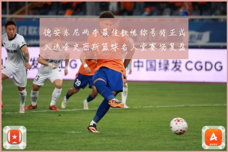 德安东尼两夺最佳教练称号将正式入选奈史密斯篮球名人堂赛场复盘：最新赛事动态与深度分析