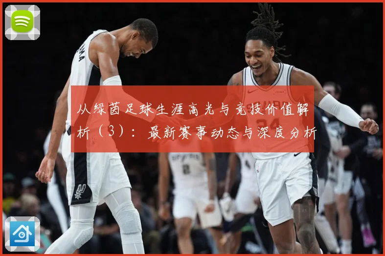 从绿茵足球生涯高光与竞技价值解析（3）：最新赛事动态与深度分析