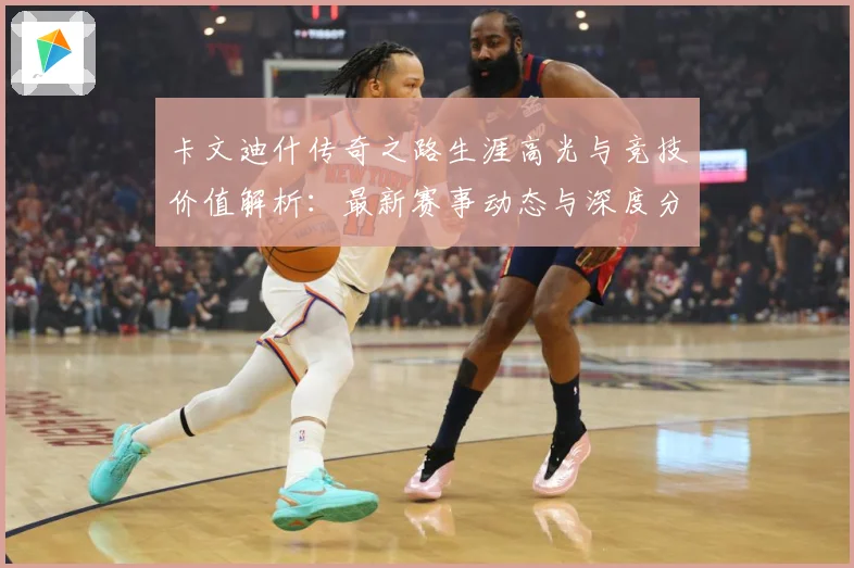 卡文迪什传奇之路生涯高光与竞技价值解析：最新赛事动态与深度分析