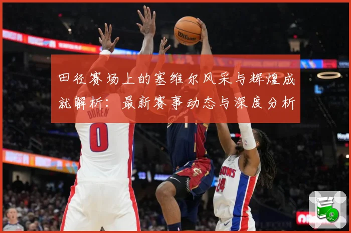 田径赛场上的塞维尔风采与辉煌成就解析：最新赛事动态与深度分析