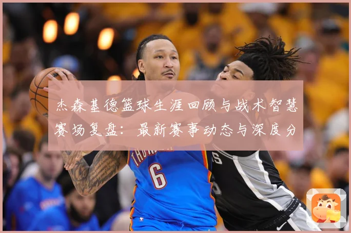 杰森基德篮球生涯回顾与战术智慧赛场复盘：最新赛事动态与深度分析