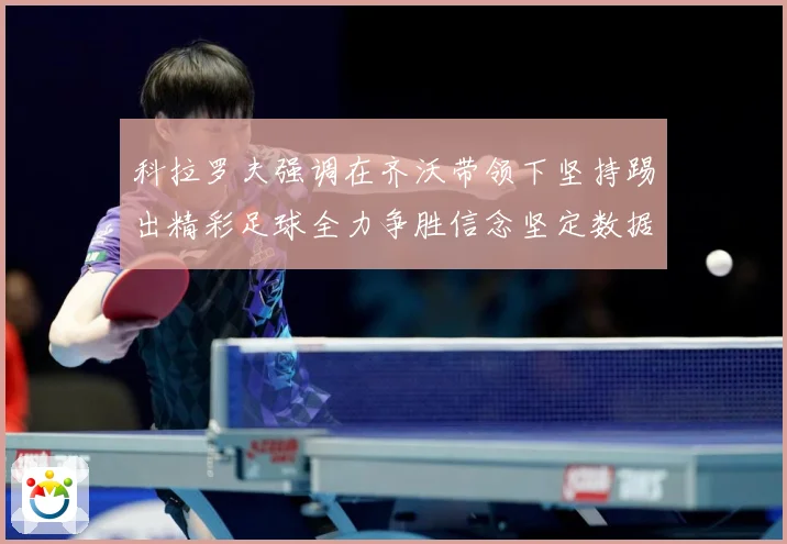 科拉罗夫强调在齐沃带领下坚持踢出精彩足球全力争胜信念坚定数据研判：最新赛事动态与深度分析