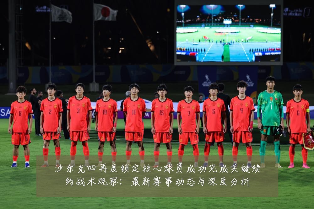 沙尔克四再度锁定核心球员成功完成关键续约战术观察：最新赛事动态与深度分析