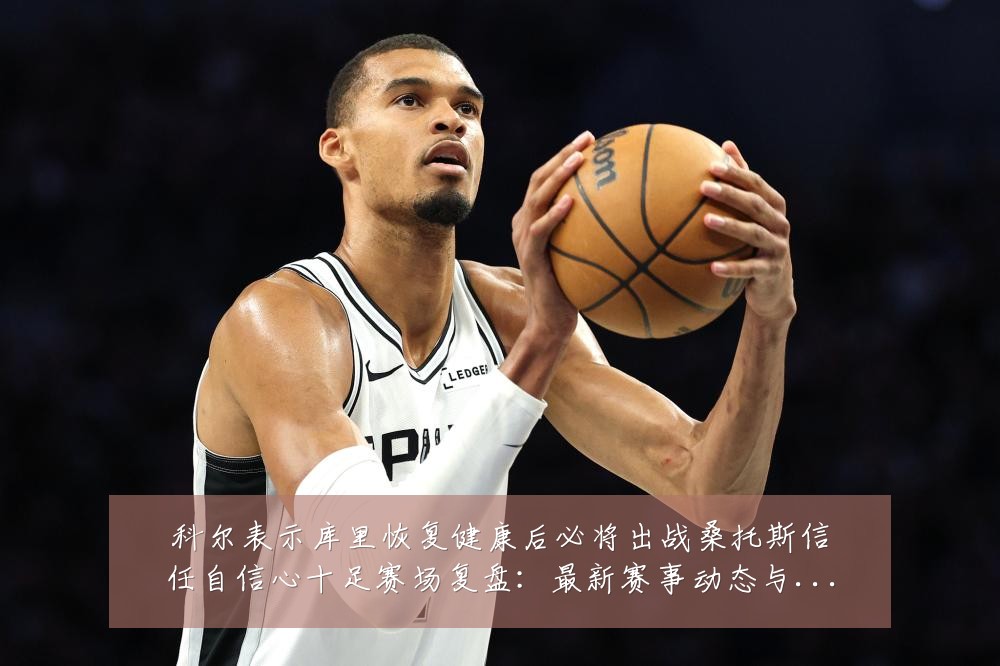 科尔表示库里恢复健康后必将出战桑托斯信任自信心十足赛场复盘：最新赛事动态与深度分析
