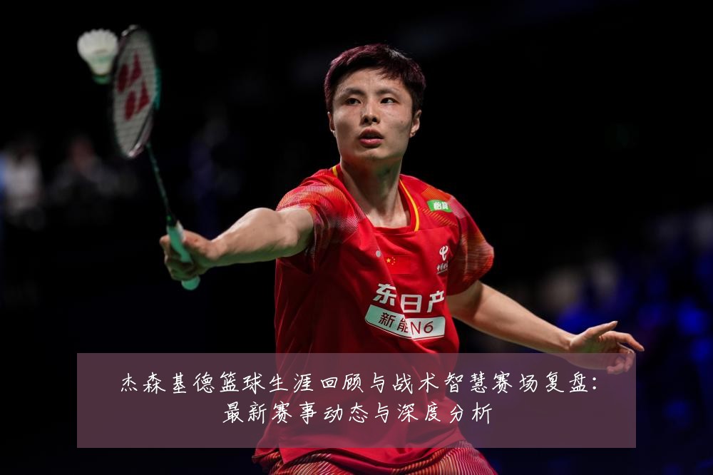 杰森基德篮球生涯回顾与战术智慧赛场复盘:最新赛事动态与深度分析