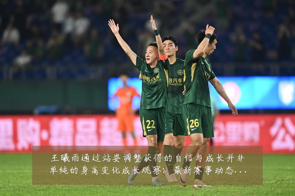 王曦雨通过站姿调整获得的自信与成长并非单纯的身高变化成长观察:最新赛事动态与深度分析