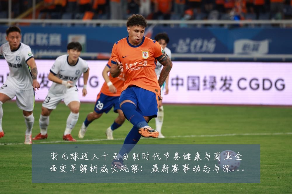 羽毛球迈入十五分制时代节奏健康与商业全面变革解析成长观察：最新赛事动态与深度分析